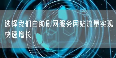 选择我们自助刷网服务网站流量实现快速增长