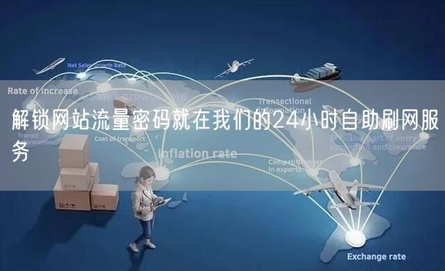 解锁网站流量密码就在我们的24小时自助刷网服务