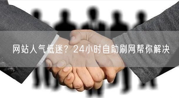 网站人气低迷？24小时自助刷网帮你解决