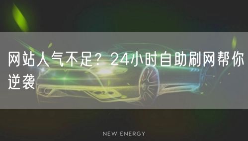 网站人气不足？24小时自助刷网帮你逆袭