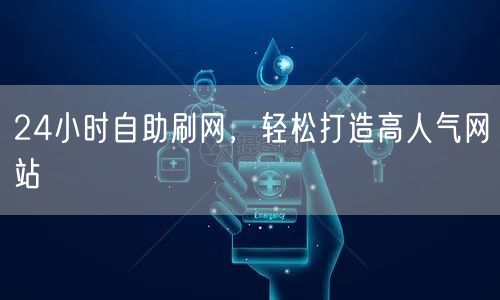 24小时自助刷网，轻松打造高人气网站