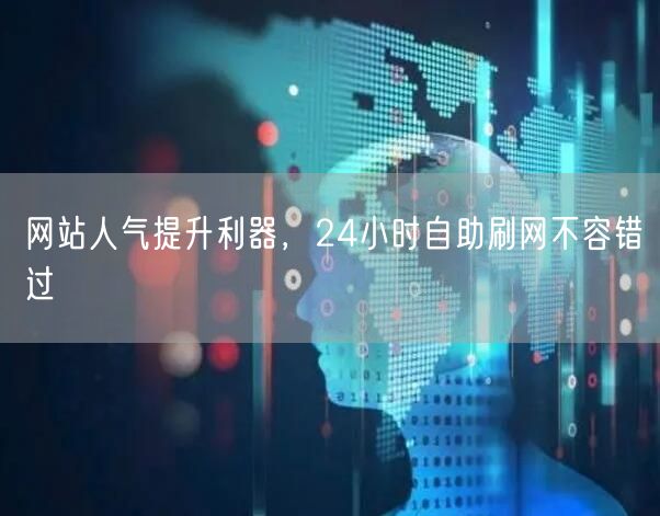 网站人气提升利器，24小时自助刷网不容错过