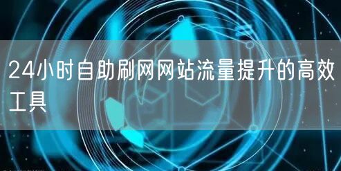 24小时自助刷网网站流量提升的高效工具