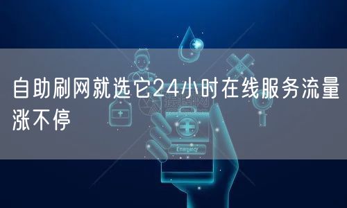 自助刷网就选它24小时在线服务流量涨不停