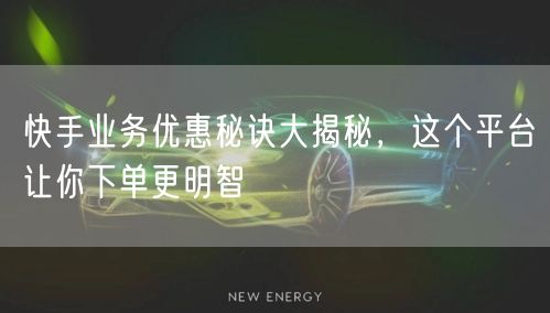 快手业务优惠秘诀大揭秘，这个平台让你下单更明智