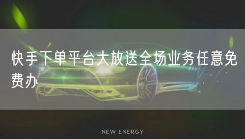 快手下单平台大放送全场业务任意免费办