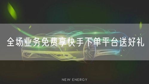 全场业务免费享快手下单平台送好礼