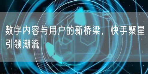 数字内容与用户的新桥梁，快手聚星引领潮流