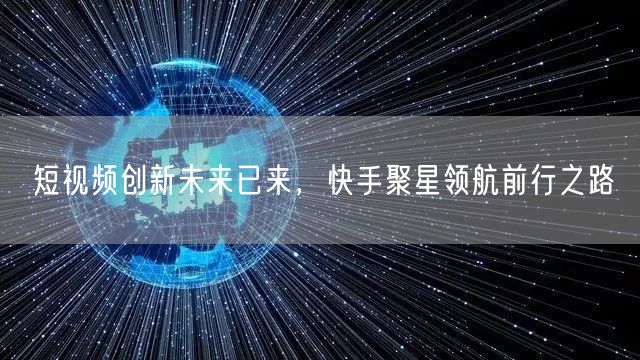 短视频创新未来已来，快手聚星领航前行之路