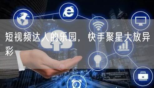 短视频达人的乐园，快手聚星大放异彩