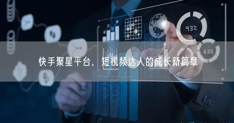 快手聚星平台，短视频达人的成长新篇章