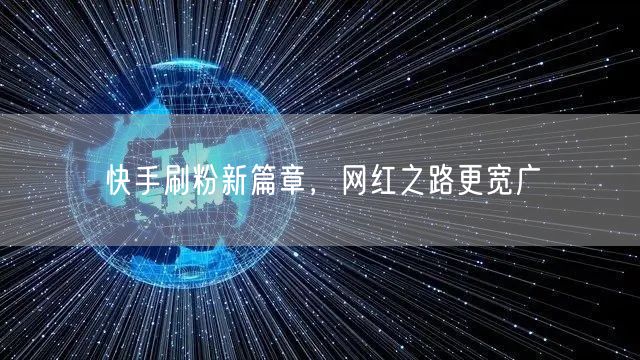 快手刷粉新篇章，网红之路更宽广