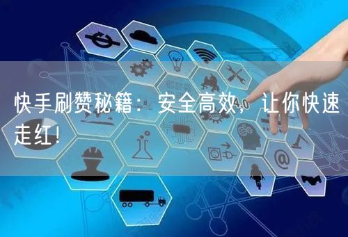 快手刷赞秘籍：安全高效，让你快速走红！