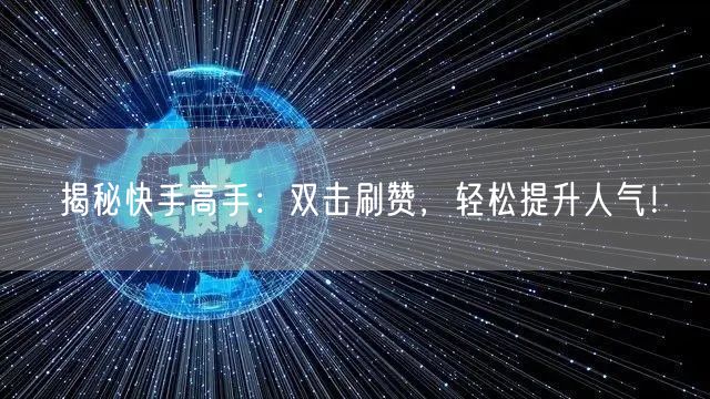 揭秘快手高手：双击刷赞，轻松提升人气！