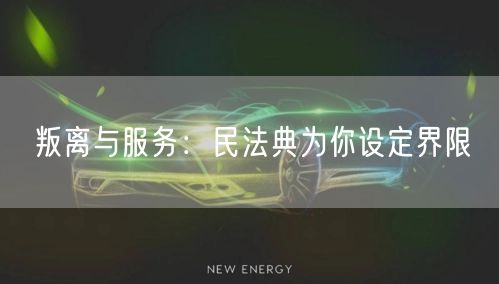 叛离与服务：民法典为你设定界限